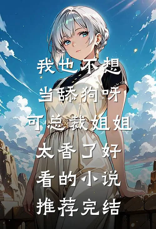 我也不想当舔狗呀，可总裁姐姐太香了好看的小说推荐完结