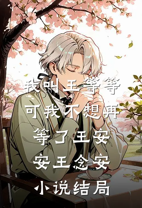 我叫王等等，可我不想再等了王安安王念安小说结局
