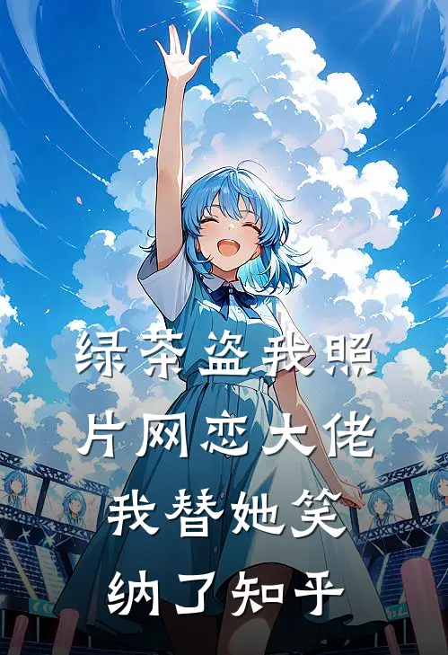 绿茶盗我照片网恋大佬，我替她笑纳了知乎