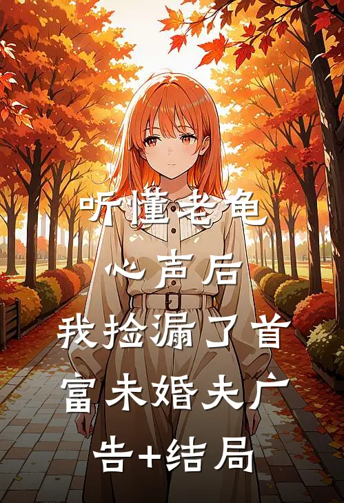 听懂老龟心声后，我捡漏了首富未婚夫广告+结局