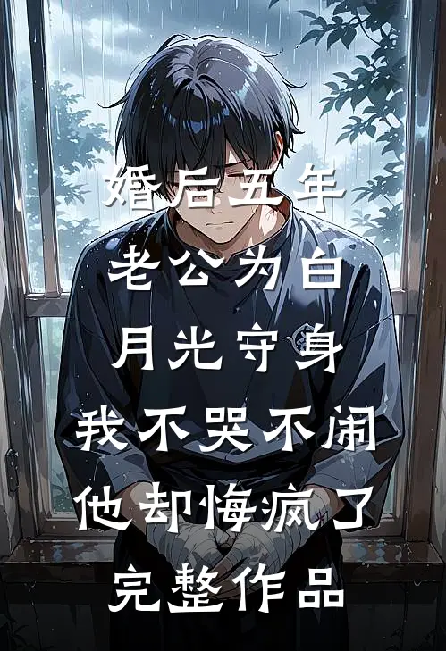 婚后五年老公为白月光守身，我不哭不闹他却悔疯了完整作品