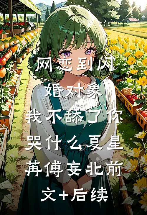网恋到闪婚对象，我不舔了你哭什么夏星苒傅妄北前文+后续