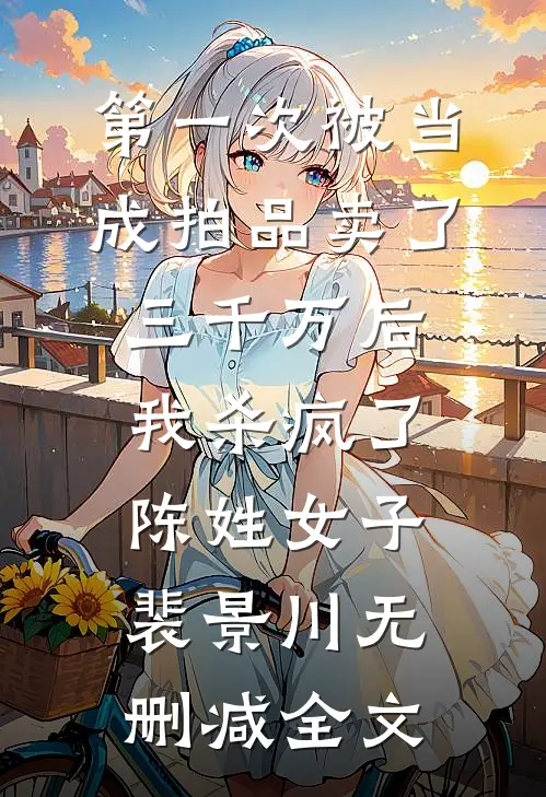 第一次被当成拍品卖了三千万后，我杀疯了陈姓女子裴景川无删减全文
