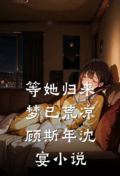等她归来，梦已荒凉顾斯年沈宴小说