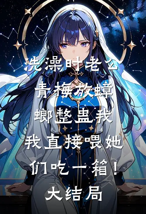洗澡时老公青梅放蟑螂整蛊我，我直接喂她们吃一箱！大结局