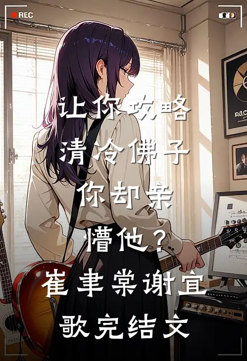 让你攻略清冷佛子，你却亲懵他？崔聿棠谢宜歌完结文
