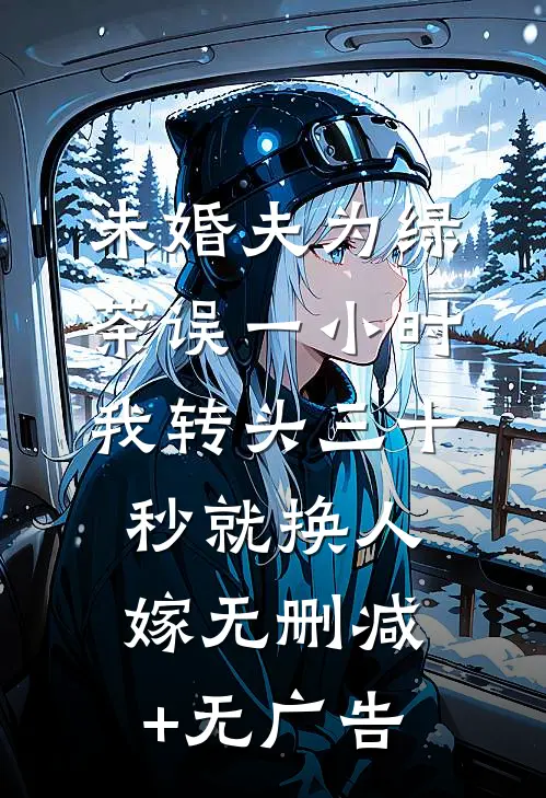 未婚夫为绿茶误一小时，我转头三十秒就换人嫁无删减+无广告