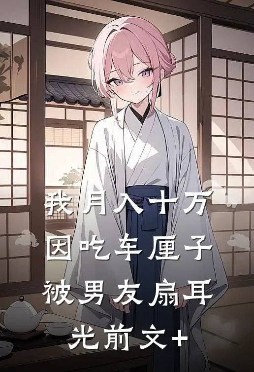 我月入十万，因吃车厘子被男友扇耳光前文+