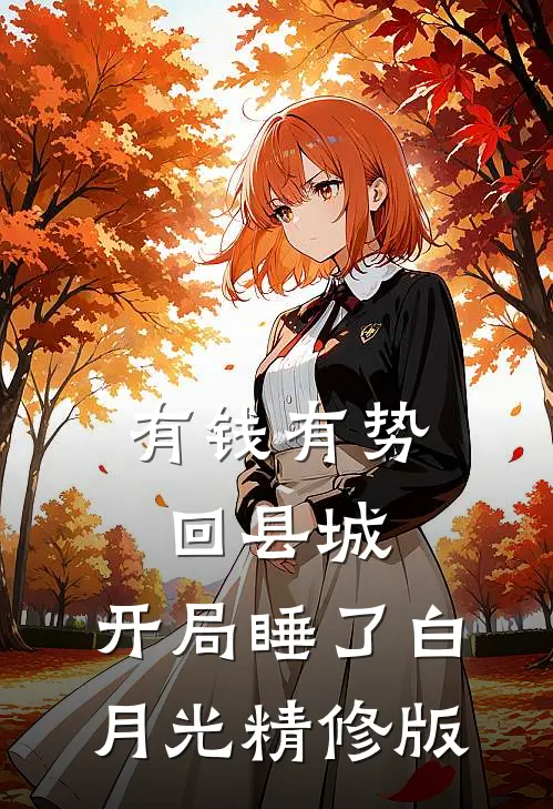 有钱有势回县城，开局睡了白月光精修版