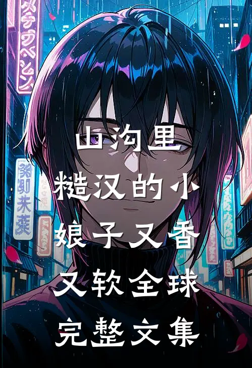山沟里，糙汉的小娘子又香又软全球完整文集