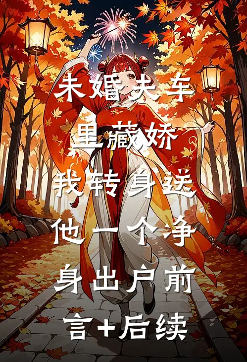 未婚夫车里藏娇，我转身送他一个净身出户前言+后续