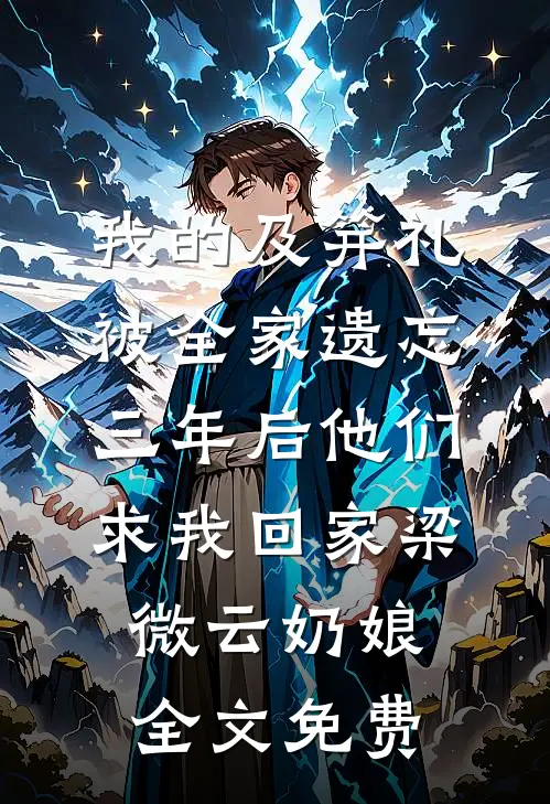 我的及笄礼被全家遗忘，三年后他们求我回家梁微云奶娘全文免费