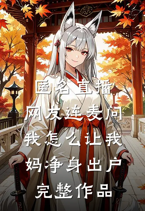 匿名直播，网友连麦问我怎么让我妈净身出户完整作品
