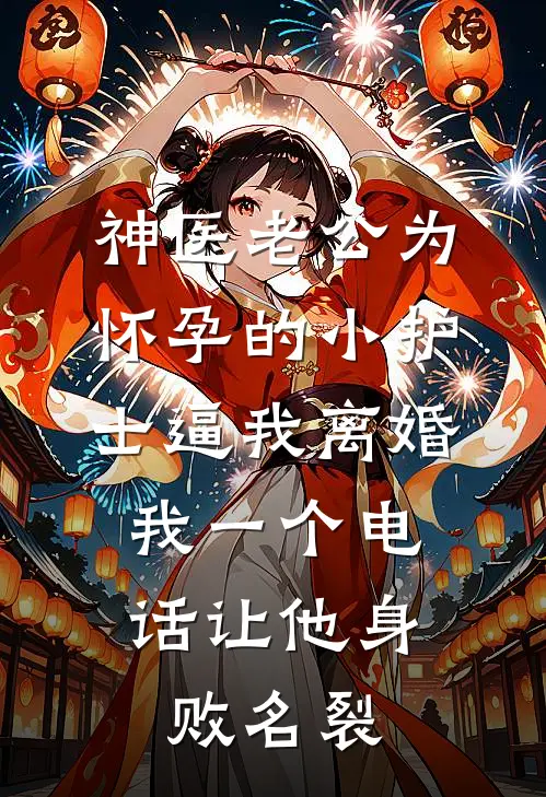 神医老公为怀孕的小护士逼我离婚，我一个电话让他身败名裂