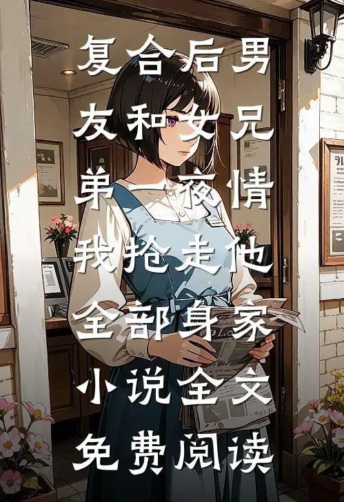 复合后男友和女兄弟一夜情，我抢走他全部身家小说全文免费阅读