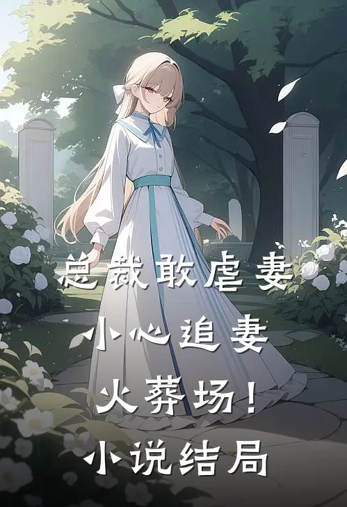 总裁敢虐妻，小心追妻火葬场！小说结局