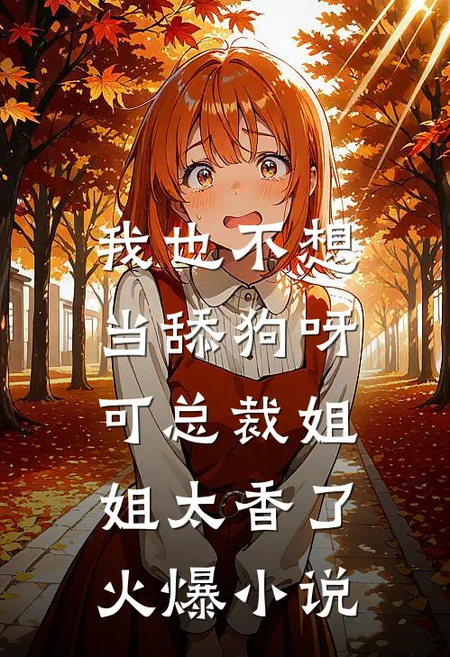 我也不想当舔狗呀，可总裁姐姐太香了火爆小说