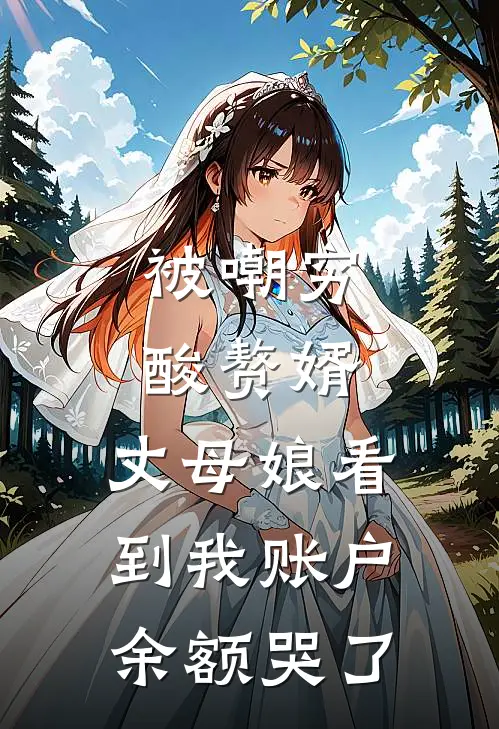 被嘲穷酸赘婿，丈母娘看到我账户余额哭了