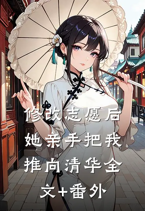 修改志愿后，她亲手把我推向清华全文+番外