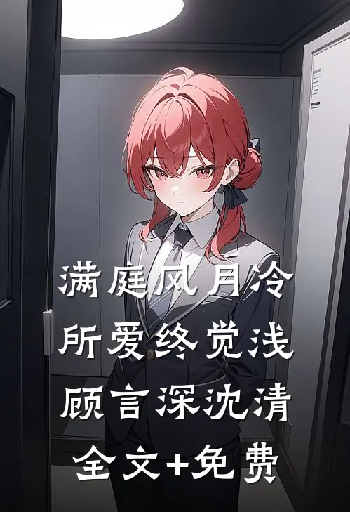 满庭风月冷，所爱终觉浅顾言深沈清全文+免费