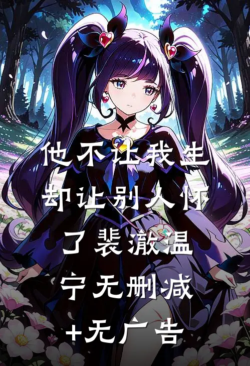 他不让我生，却让别人怀了裴澈温宁无删减+无广告