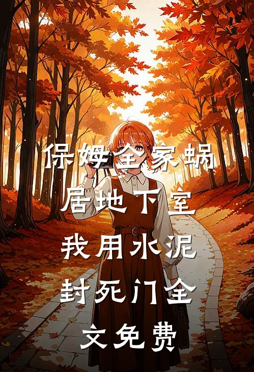 保姆全家蜗居地下室，我用水泥封死门全文免费