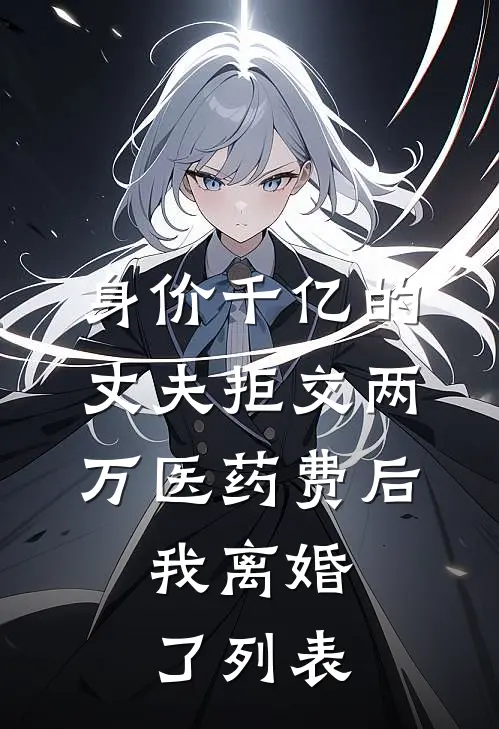 身价千亿的丈夫拒交两万医药费后，我离婚了列表