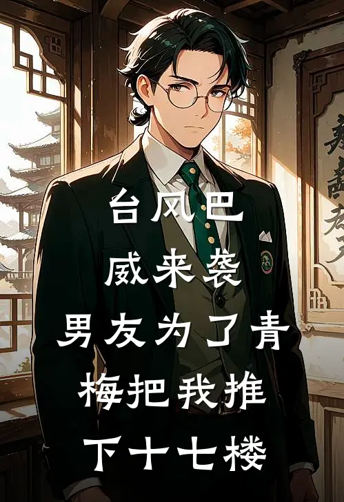 台风巴威来袭，男友为了青梅把我推下十七楼