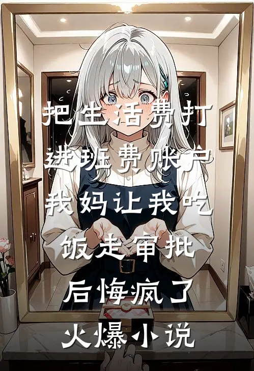 把生活费打进班费账户，我妈让我吃饭走审批后悔疯了火爆小说