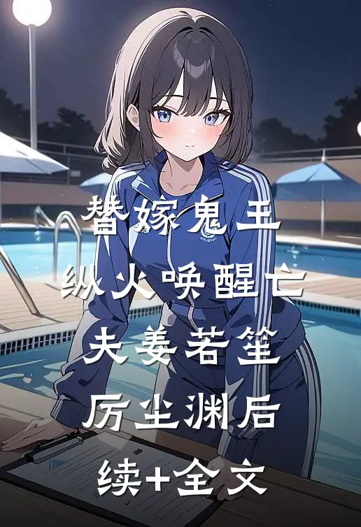 替嫁鬼王，纵火唤醒亡夫姜若笙厉尘渊后续+全文