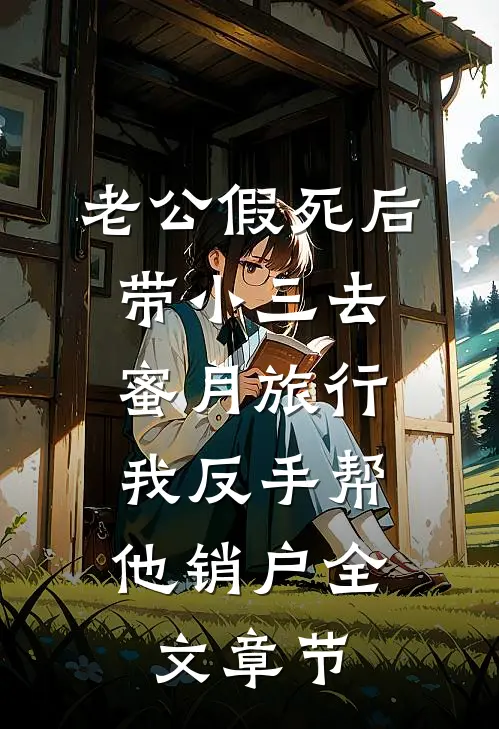 老公假死后带小三去蜜月旅行，我反手帮他销户全文章节