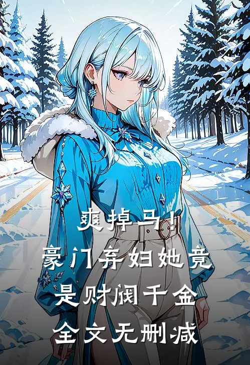 爽掉马！豪门弃妇她竟是财阀千金全文无删减