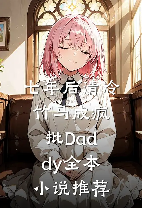 七年后清冷竹马成疯批Daddy全本小说推荐