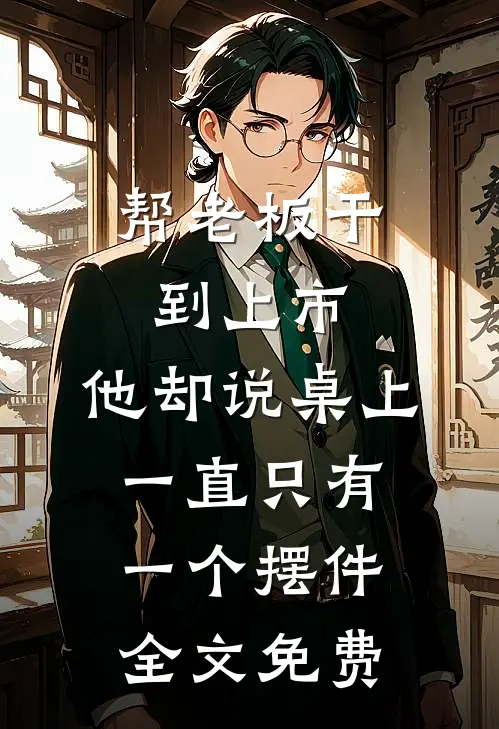 帮老板干到上市，他却说桌上一直只有一个摆件全文免费