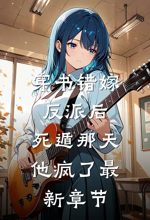穿书错嫁反派后，死遁那天他疯了最新章节