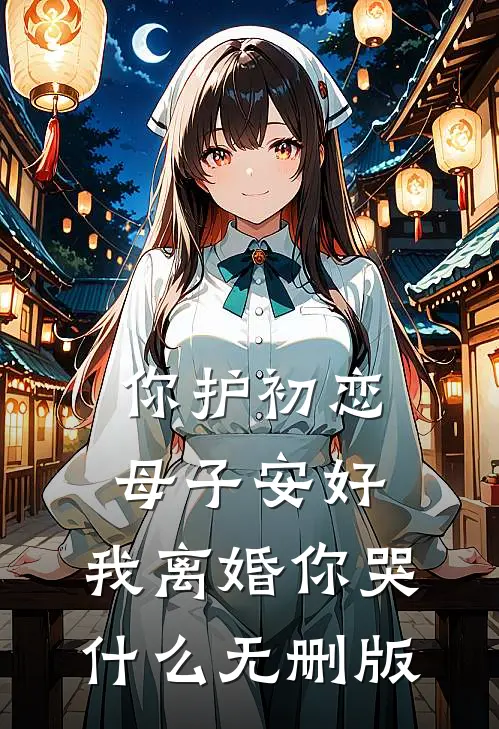 你护初恋母子安好，我离婚你哭什么无删版
