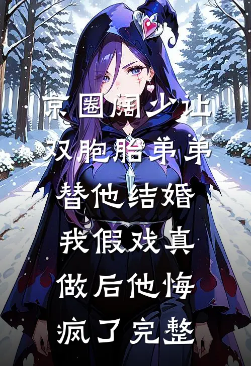 京圈阔少让双胞胎弟弟替他结婚，我假戏真做后他悔疯了完整