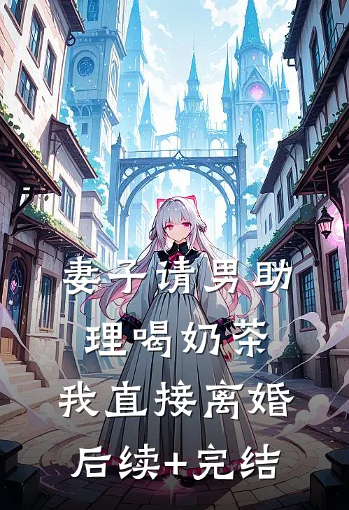 妻子请男助理喝奶茶，我直接离婚后续+完结