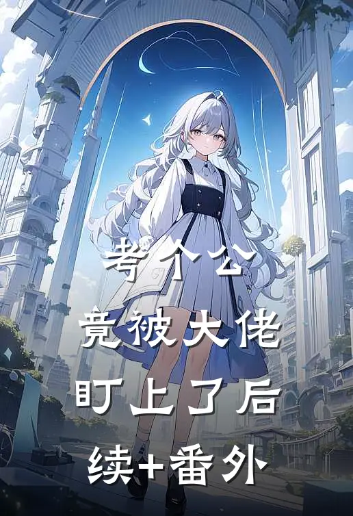 考个公，竟被大佬盯上了后续+番外