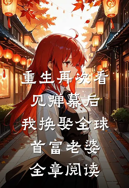重生再次看见弹幕后，我换娶全球首富老婆全章阅读