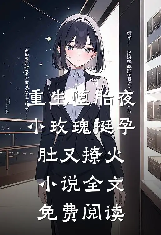 重生堕胎夜，小玫瑰挺孕肚又撩火小说全文免费阅读