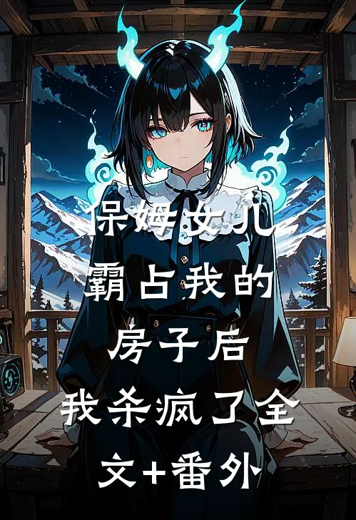保姆女儿霸占我的房子后，我杀疯了全文+番外