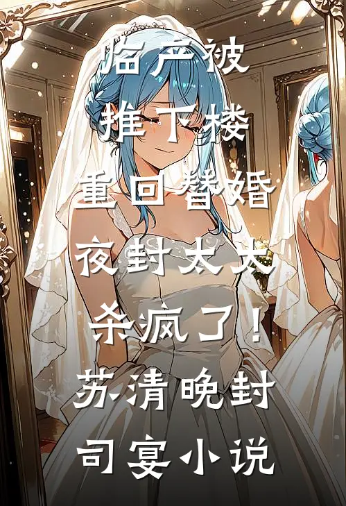 临产被推下楼，重回替婚夜封太太杀疯了！苏清晚封司宴小说