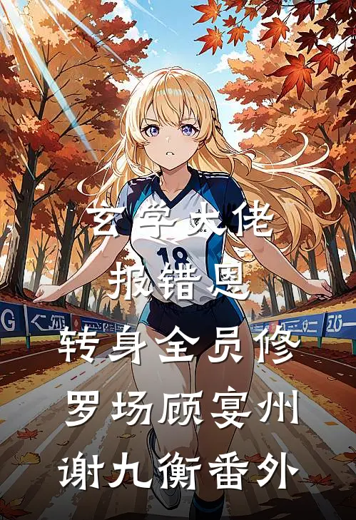 玄学大佬报错恩，转身全员修罗场顾宴州谢九衡番外