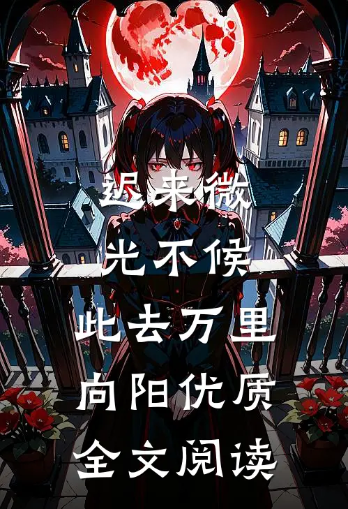 迟来微光不候，此去万里向阳优质全文阅读
