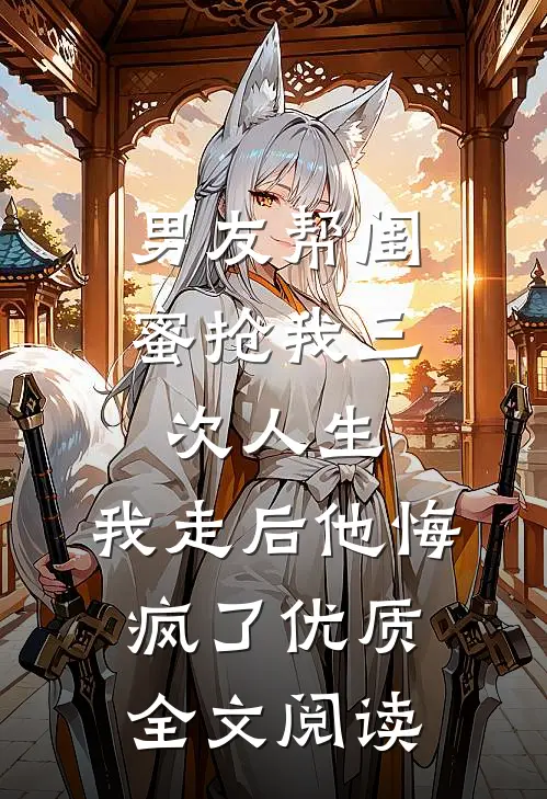 男友帮闺蜜抢我三次人生，我走后他悔疯了优质全文阅读