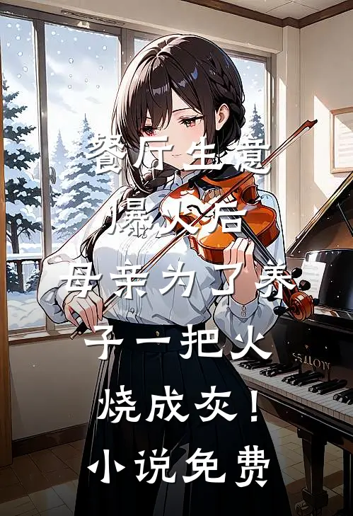 餐厅生意爆火后，母亲为了养子一把火烧成灰！小说免费