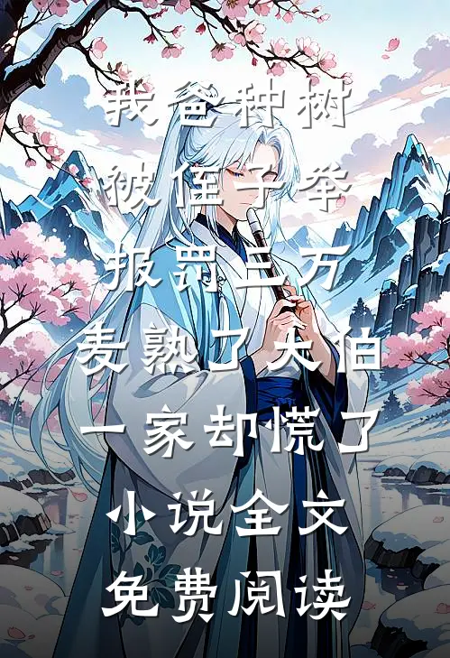 我爸种树被侄子举报罚三万，麦熟了大伯一家却慌了小说全文免费阅读