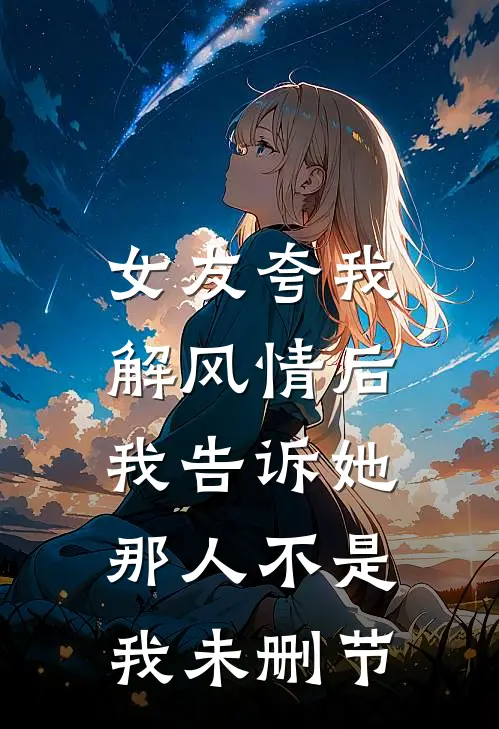 女友夸我解风情后，我告诉她那人不是我未删节