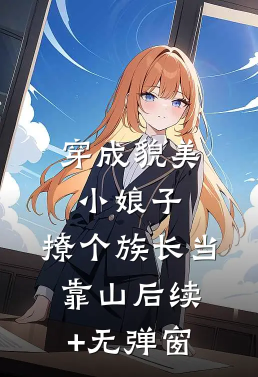 穿成貌美小娘子，撩个族长当靠山后续+无弹窗